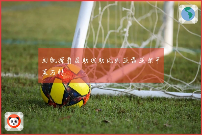 刘凯源首度助攻助比利亚雷亚尔平莱万特