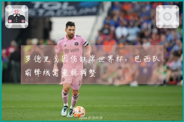 罗德里戈因伤缺席世界杯，巴西队前锋线需重新调整