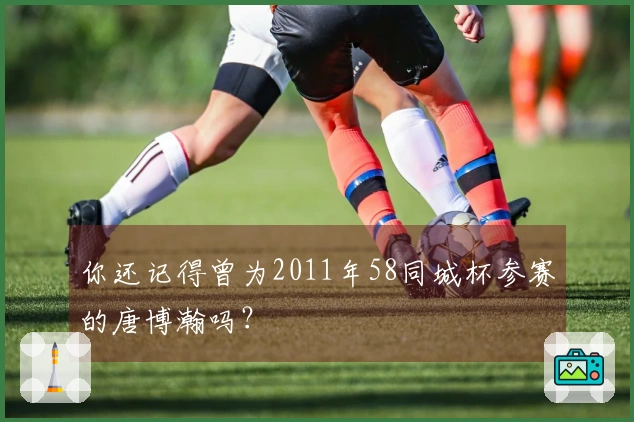 你还记得曾为2011年58同城杯参赛的唐博瀚吗？