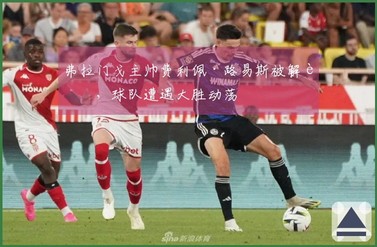 弗拉门戈主帅费利佩·路易斯被解职，球队遭遇大胜动荡