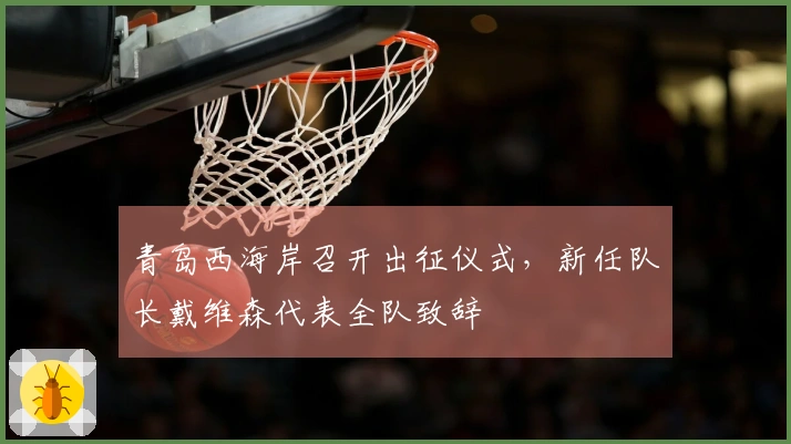 青岛西海岸召开出征仪式，新任队长戴维森代表全队致辞