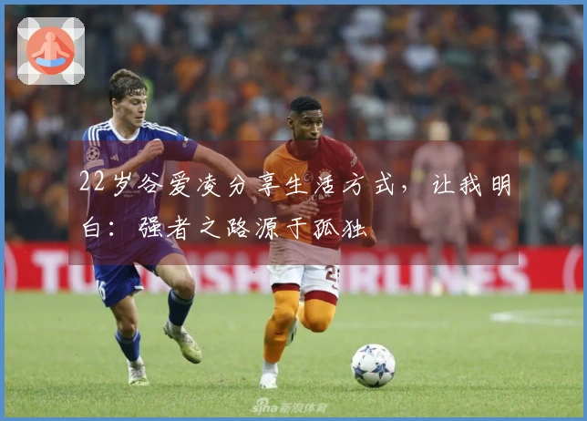 22岁谷爱凌分享生活方式，让我明白：强者之路源于孤独