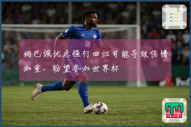 姆巴佩忧虑强行回归可能导致伤情加重，盼望参加世界杯