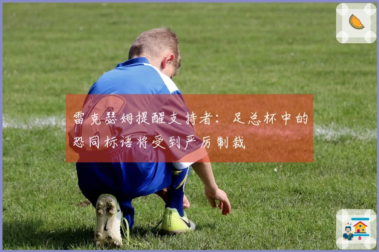 雷克瑟姆提醒支持者:足总杯中的恐同标语将受到严厉制裁