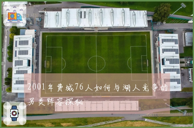 2001年费城76人如何与湖人竞争的另类阵容探秘