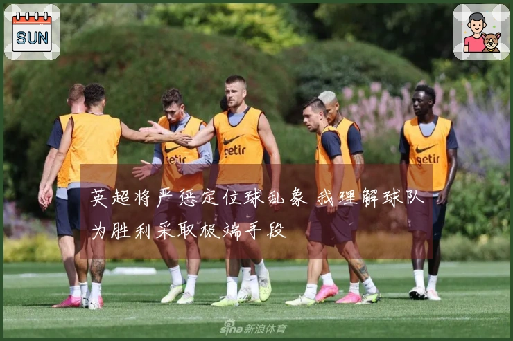 英超将严惩定位球乱象 我理解球队为胜利采取极端手段