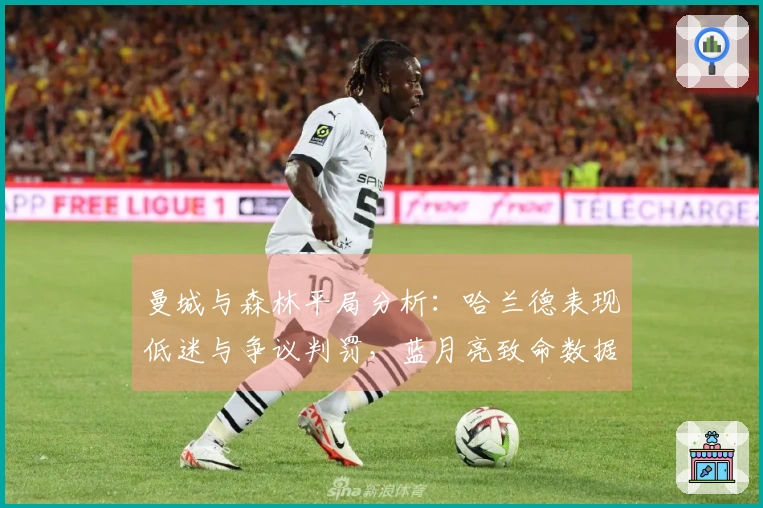 曼城与森林平局分析：哈兰德表现低迷与争议判罚，蓝月亮致命数据曝光