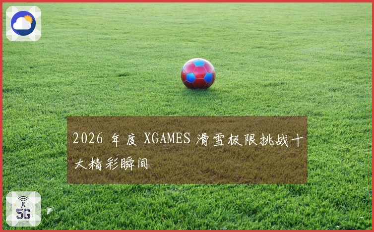 2026 年度 XGAMES 滑雪极限挑战十大精彩瞬间