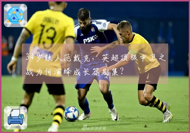 34岁铁人范戴克，英超顶级中卫之战为何演绎成长篇剧集？