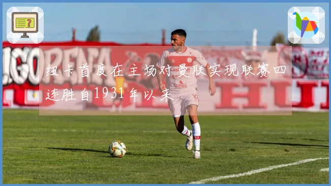 纽卡首度在主场对曼联实现联赛四连胜自1931年以来